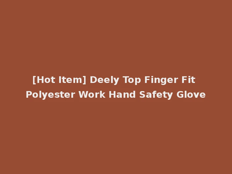 [Hot Item] Deely Top Finger Fit Polyester Work Hand Safety Glove