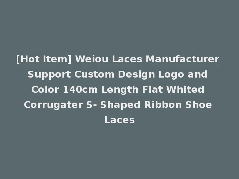 [Hot Item] Weiou Laces Manufacturer Support Custom Design Logo and Color 140cm Length Flat Whited Corrugater S- Shaped Ribbon Shoe Laces