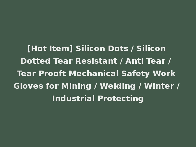 [Hot Item] Silicon Dots / Silicon Dotted Tear Resistant / Anti Tear / Tear Prooft Mechanical Safety Work Gloves for Mining / Welding / Winter / Industrial Protecting