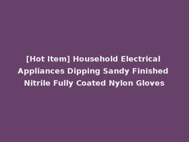 [Hot Item] Household Electrical Appliances Dipping Sandy Finished Nitrile Fully Coated Nylon Gloves
