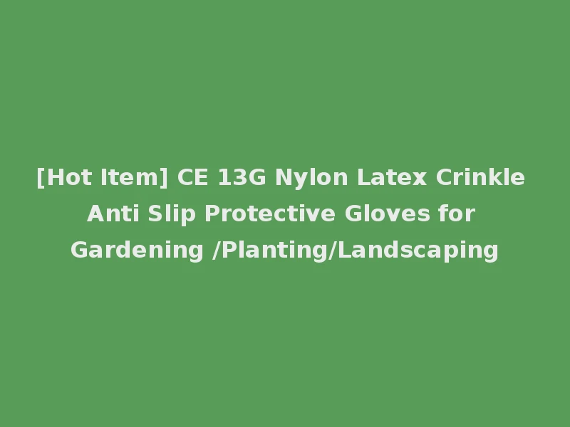 [Hot Item] CE 13G Nylon Latex Crinkle Anti Slip Protective Gloves for Gardening /Planting/Landscaping