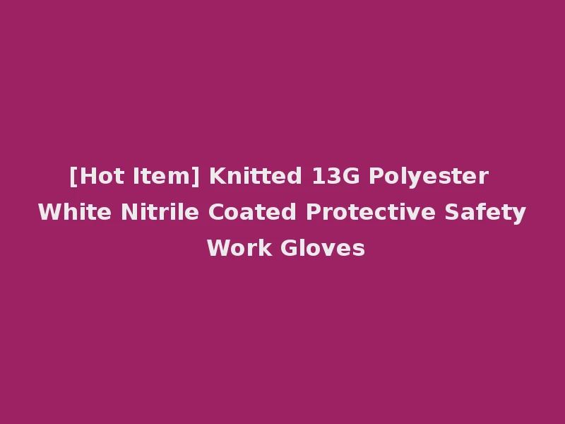 [Hot Item] Knitted 13G Polyester White Nitrile Coated Protective Safety Work Gloves