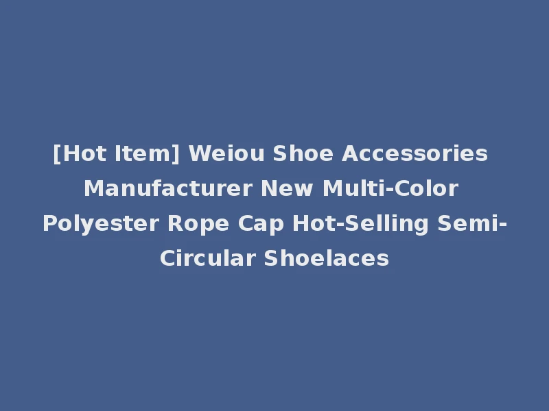 [Hot Item] Weiou Shoe Accessories Manufacturer New Multi-Color Polyester Rope Cap Hot-Selling Semi-Circular Shoelaces