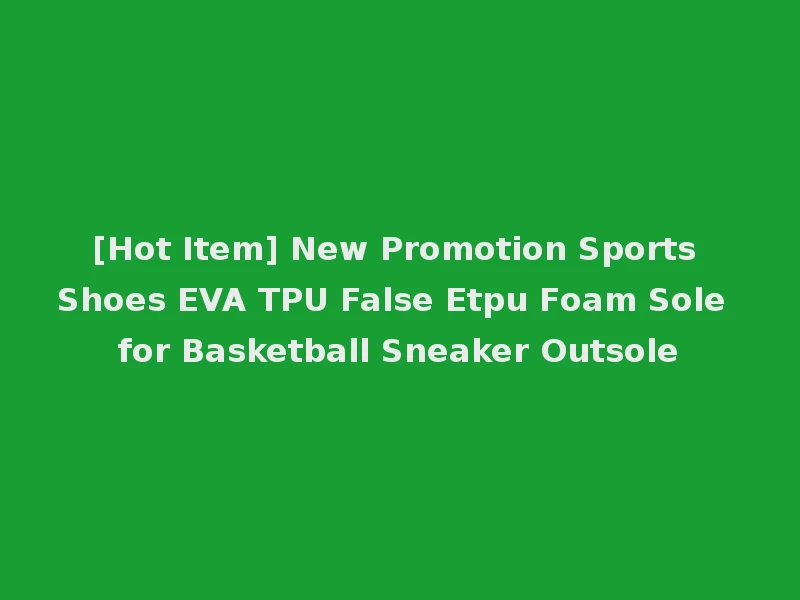 [Hot Item] New Promotion Sports Shoes EVA TPU False Etpu Foam Sole for Basketball Sneaker Outsole