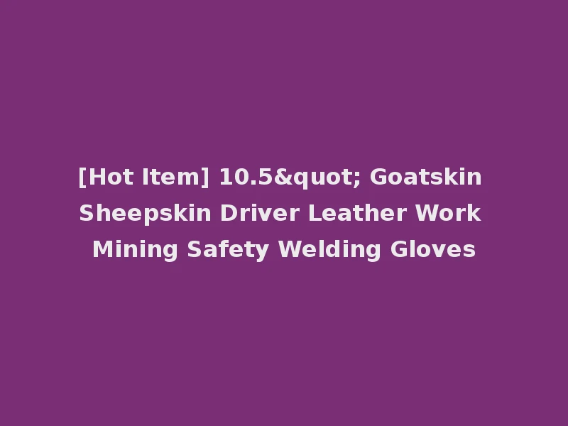 [Hot Item] 10.5" Goatskin Sheepskin Driver Leather Work Mining Safety Welding Gloves