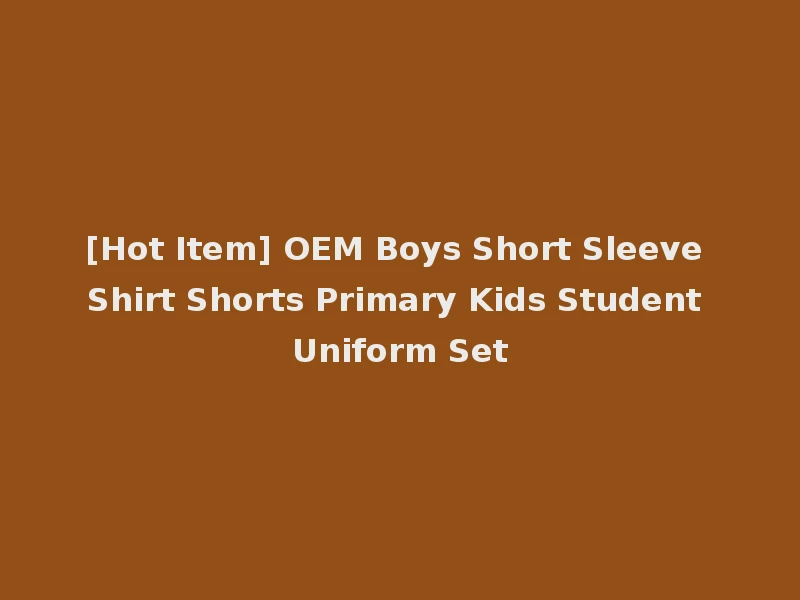 [Hot Item] OEM Boys Short Sleeve Shirt Shorts Primary Kids Student Uniform Set