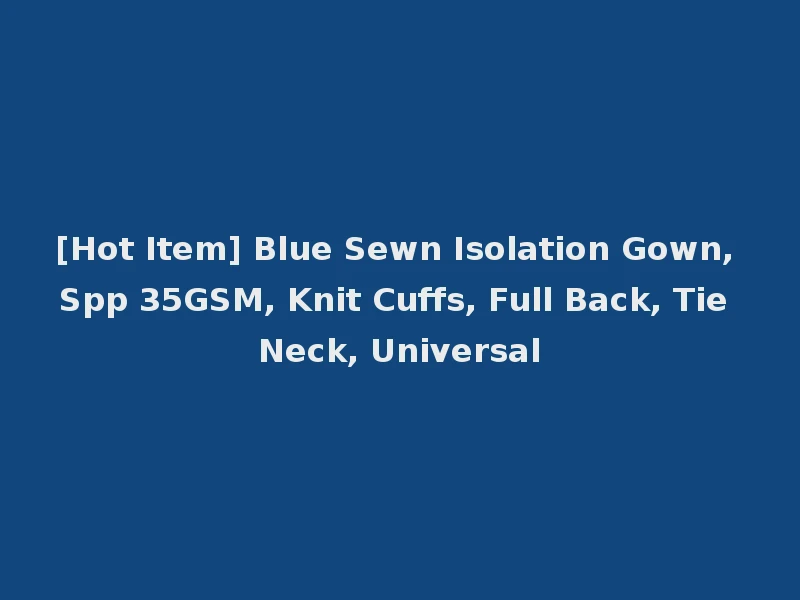 [Hot Item] Blue Sewn Isolation Gown, Spp 35GSM, Knit Cuffs, Full Back, Tie Neck, Universal