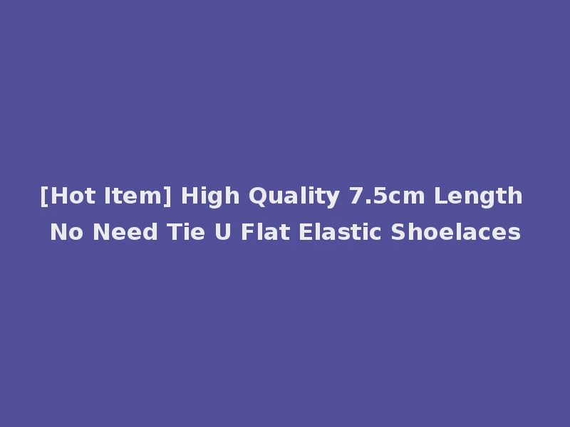 [Hot Item] High Quality 7.5cm Length No Need Tie U Flat Elastic Shoelaces