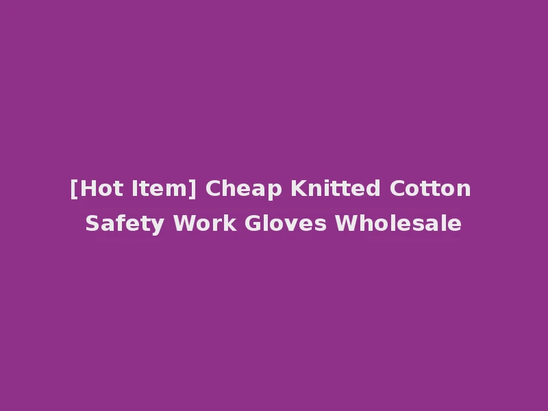 [Hot Item] Cheap Knitted Cotton Safety Work Gloves Wholesale