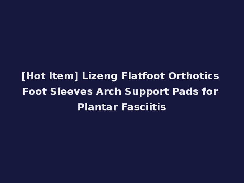 [Hot Item] Lizeng Flatfoot Orthotics Foot Sleeves Arch Support Pads for Plantar Fasciitis