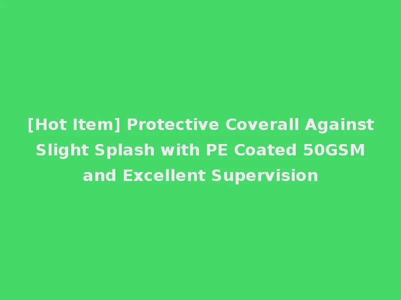 [Hot Item] Protective Coverall Against Slight Splash with PE Coated 50GSM and Excellent Supervision
