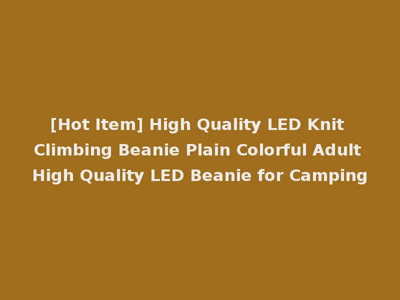 [Hot Item] High Quality LED Knit Climbing Beanie Plain Colorful Adult High Quality LED Beanie for Camping