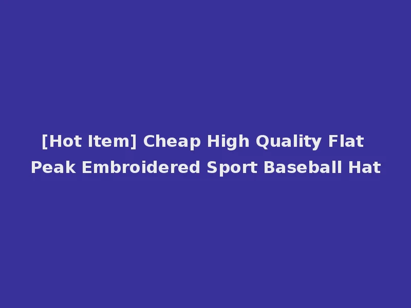 [Hot Item] Cheap High Quality Flat Peak Embroidered Sport Baseball Hat