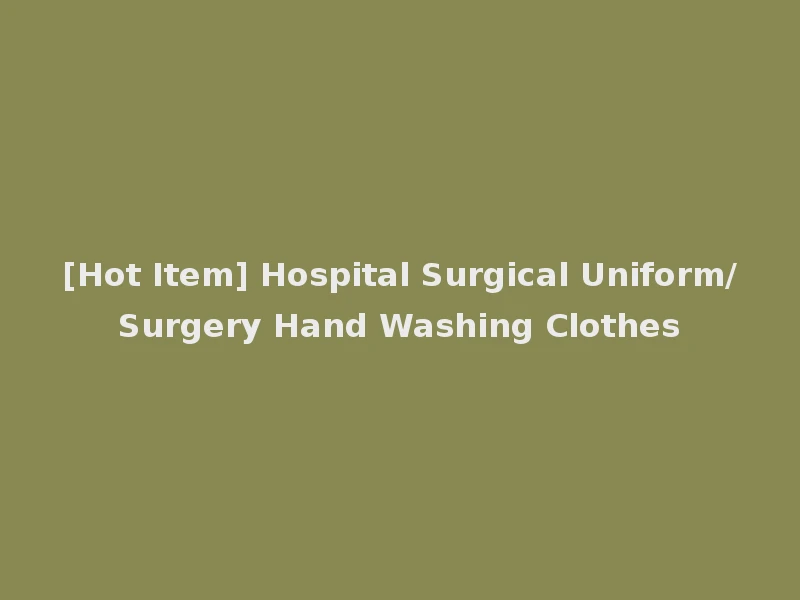 [Hot Item] Hospital Surgical Uniform/Surgery Hand Washing Clothes