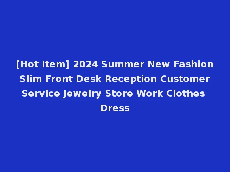 [Hot Item] 2024 Summer New Fashion Slim Front Desk Reception Customer Service Jewelry Store Work Clothes Dress