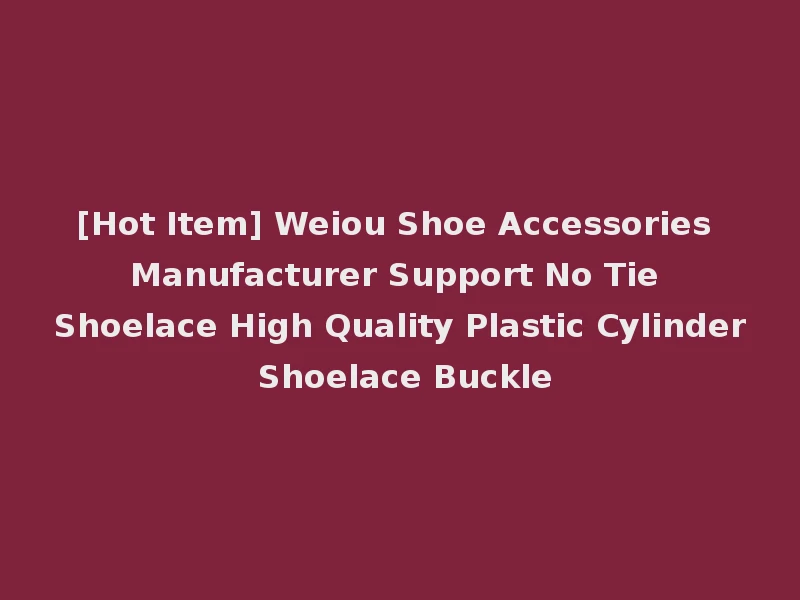 [Hot Item] Weiou Shoe Accessories Manufacturer Support No Tie Shoelace High Quality Plastic Cylinder Shoelace Buckle