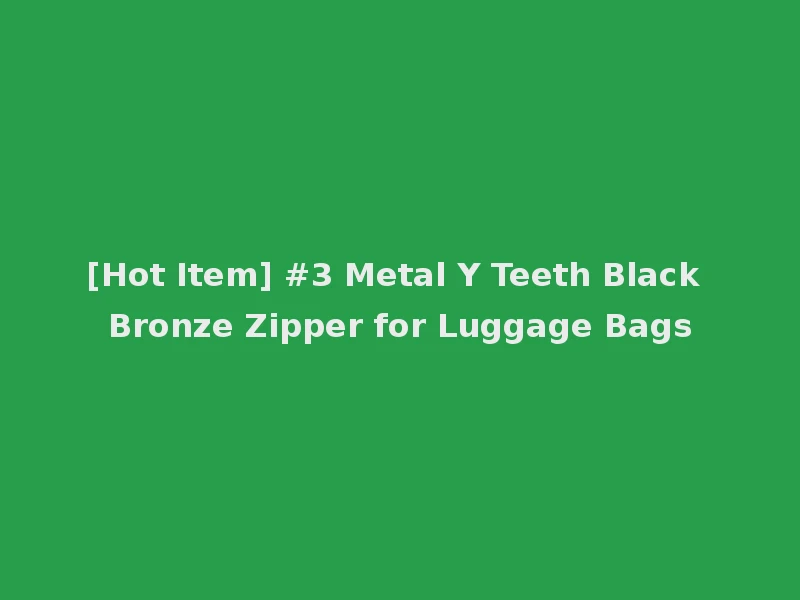 [Hot Item] #3 Metal Y Teeth Black Bronze Zipper for Luggage Bags
