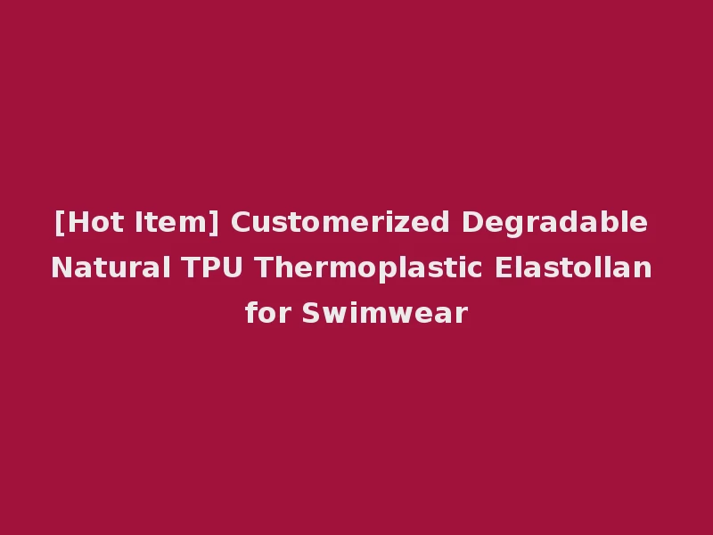 [Hot Item] Customerized Degradable Natural TPU Thermoplastic Elastollan for Swimwear