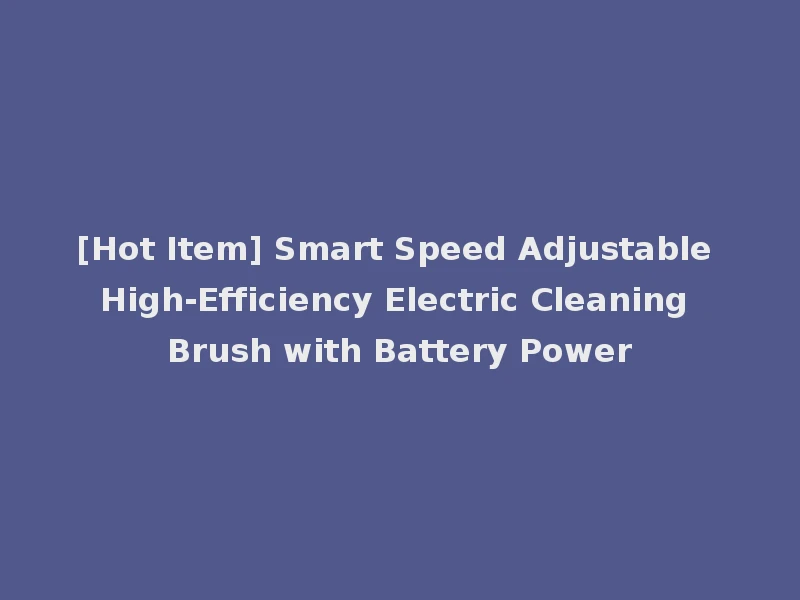 [Hot Item] Smart Speed Adjustable High-Efficiency Electric Cleaning Brush with Battery Power