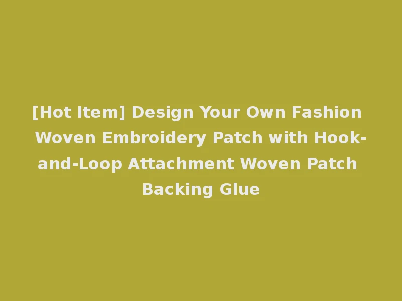 [Hot Item] Design Your Own Fashion Woven Embroidery Patch with Hook-and-Loop Attachment Woven Patch Backing Glue