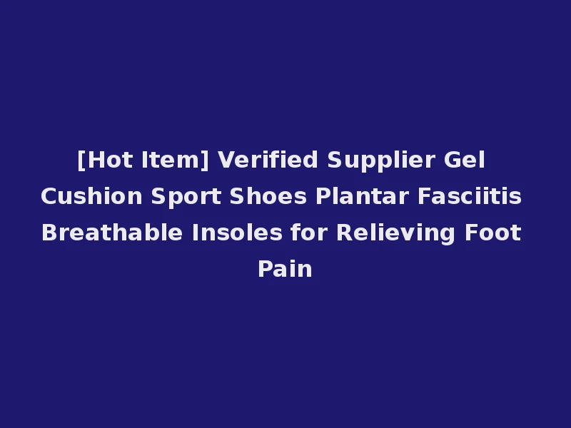 [Hot Item] Verified Supplier Gel Cushion Sport Shoes Plantar Fasciitis Breathable Insoles for Relieving Foot Pain