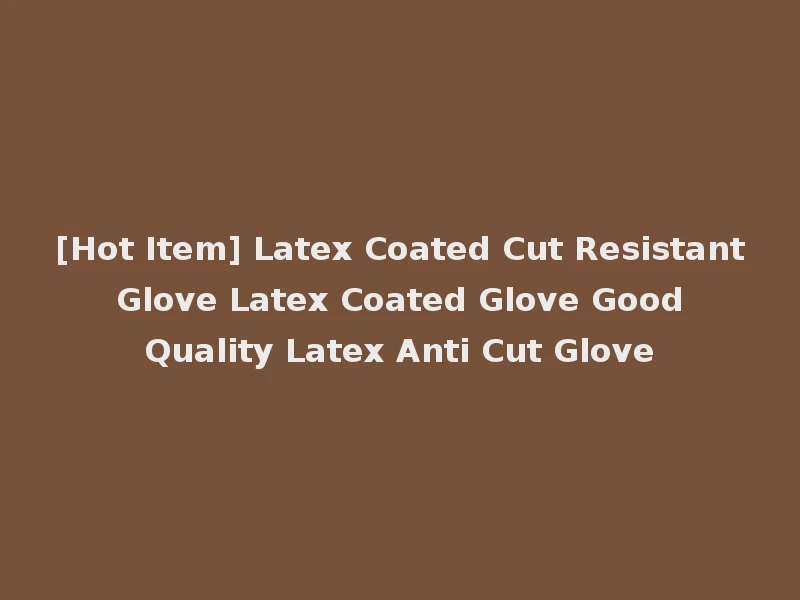 [Hot Item] Latex Coated Cut Resistant Glove Latex Coated Glove Good Quality Latex Anti Cut Glove