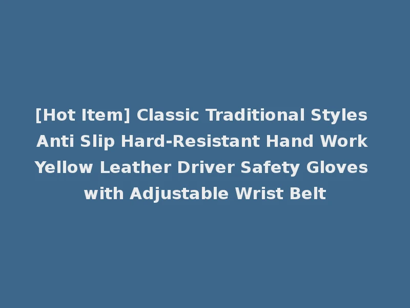 [Hot Item] Classic Traditional Styles Anti Slip Hard-Resistant Hand Work Yellow Leather Driver Safety Gloves with Adjustable Wrist Belt
