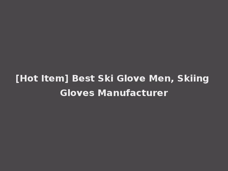 [Hot Item] Best Ski Glove Men, Skiing Gloves Manufacturer