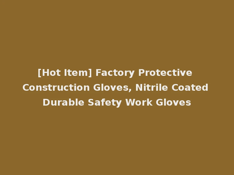 [Hot Item] Factory Protective Construction Gloves, Nitrile Coated Durable Safety Work Gloves