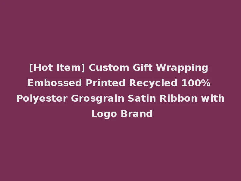 [Hot Item] Custom Gift Wrapping Embossed Printed Recycled 100% Polyester Grosgrain Satin Ribbon with Logo Brand