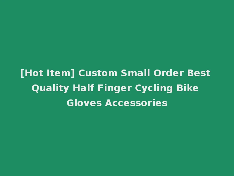 [Hot Item] Custom Small Order Best Quality Half Finger Cycling Bike Gloves Accessories