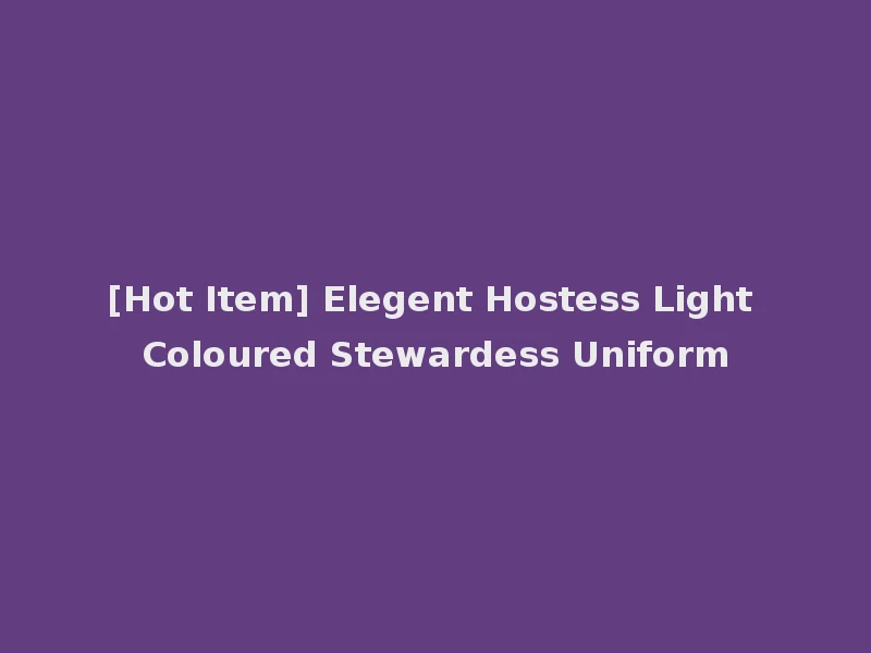 [Hot Item] Elegent Hostess Light Coloured Stewardess Uniform