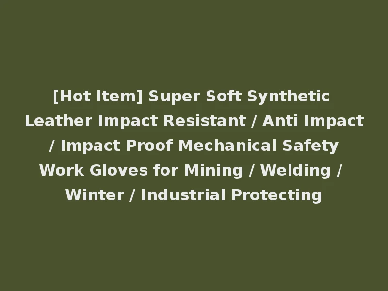 [Hot Item] Super Soft Synthetic Leather Impact Resistant / Anti Impact / Impact Proof Mechanical Safety Work Gloves for Mining / Welding / Winter / Industrial Protecting