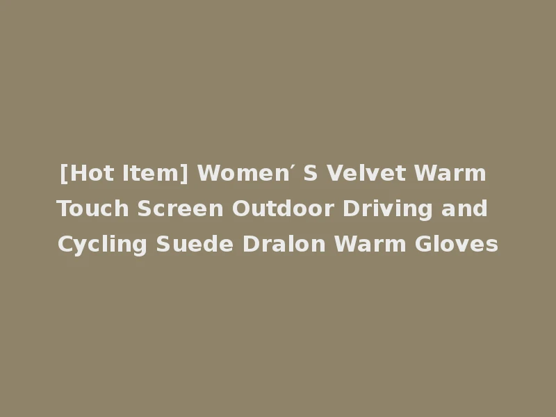 [Hot Item] Women′ S Velvet Warm Touch Screen Outdoor Driving and Cycling Suede Dralon Warm Gloves