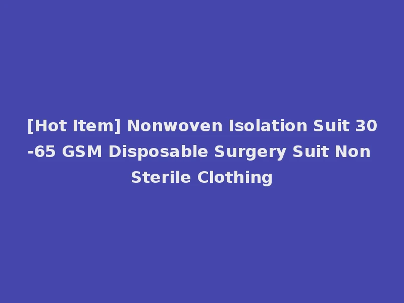 [Hot Item] Nonwoven Isolation Suit 30-65 GSM Disposable Surgery Suit Non Sterile Clothing