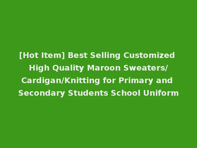 [Hot Item] Best Selling Customized High Quality Maroon Sweaters/Cardigan/Knitting for Primary and Secondary Students School Uniform