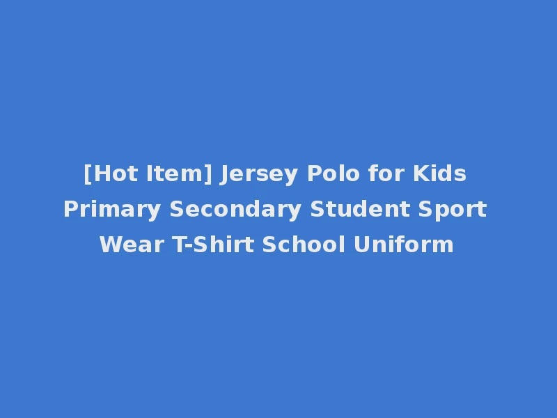 [Hot Item] Jersey Polo for Kids Primary Secondary Student Sport Wear T-Shirt School Uniform