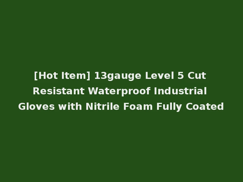 [Hot Item] 13gauge Level 5 Cut Resistant Waterproof Industrial Gloves with Nitrile Foam Fully Coated