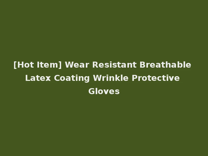 [Hot Item] Wear Resistant Breathable Latex Coating Wrinkle Protective Gloves