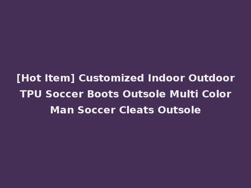 [Hot Item] Customized Indoor Outdoor TPU Soccer Boots Outsole Multi Color Man Soccer Cleats Outsole
