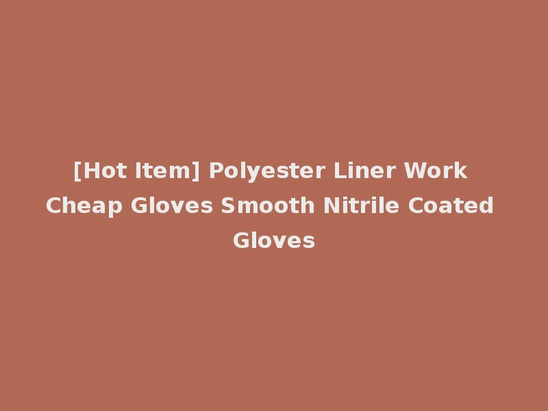 [Hot Item] Polyester Liner Work Cheap Gloves Smooth Nitrile Coated Gloves