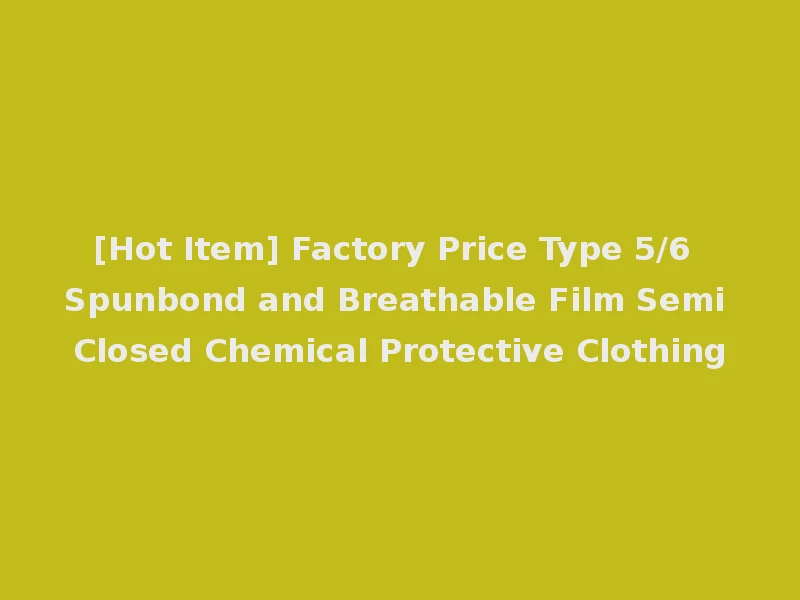 [Hot Item] Factory Price Type 5/6 Spunbond and Breathable Film Semi Closed Chemical Protective Clothing