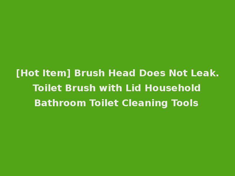 [Hot Item] Brush Head Does Not Leak. Toilet Brush with Lid Household Bathroom Toilet Cleaning Tools
