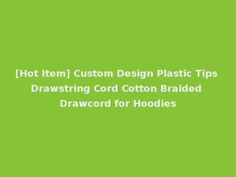 [Hot Item] Custom Design Plastic Tips Drawstring Cord Cotton Braided Drawcord for Hoodies