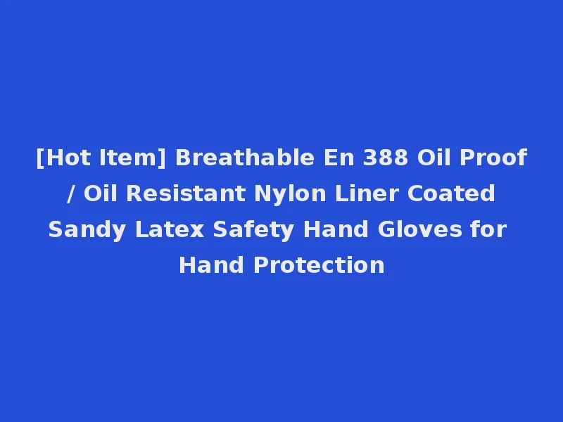 [Hot Item] Breathable En 388 Oil Proof / Oil Resistant Nylon Liner Coated Sandy Latex Safety Hand Gloves for Hand Protection
