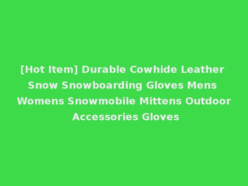 [Hot Item] Durable Cowhide Leather Snow Snowboarding Gloves Mens Womens Snowmobile Mittens Outdoor Accessories Gloves