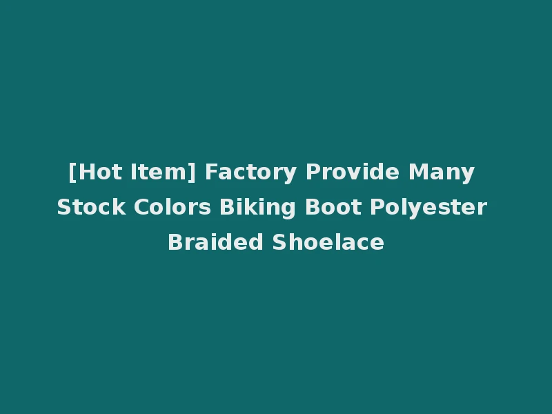 [Hot Item] Factory Provide Many Stock Colors Biking Boot Polyester Braided Shoelace