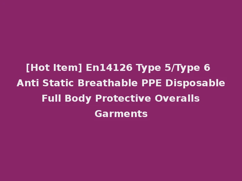 [Hot Item] En14126 Type 5/Type 6 Anti Static Breathable PPE Disposable Full Body Protective Overalls Garments
