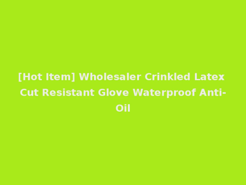 [Hot Item] Wholesaler Crinkled Latex Cut Resistant Glove Waterproof Anti-Oil