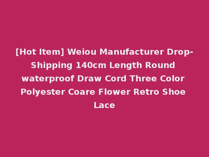 [Hot Item] Weiou Manufacturer Drop-Shipping 140cm Length Round waterproof Draw Cord Three Color Polyester Coare Flower Retro Shoe Lace